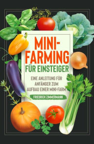 Title: Mini-Farming für Einsteiger: Eine Anleitung für Anfänger zum Aufbau einer Mini-Farm, Author: Friedrich Zimmermann