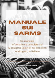 Title: Manuale sui SARMs: Un manuale informativo e completo sui Modulatori Selettivi dei Recettori Androgeni, in Italiano, Author: Alessio Della Santa