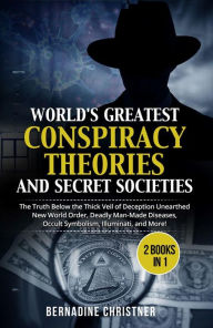 Title: World's greatest conspiracy theories and secret societies (2 Books in 1): The Truth Below the Thick Veil of Deception Unearthed New World Order, Deadly Man-Made Diseases, Occult Symbolism, Illuminati, and More!, Author: Bernadine Christner