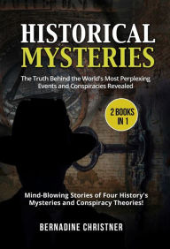 Title: Historical Mysteries(2 Books in 1): The Truth Behind the World's Most Perplexing Events and Conspiracies Revealed - Mind-Blowing Stories of Four History's Mysteries and Conspiracy Theories!, Author: Bernadine Christner