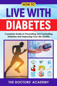 Title: How to live with diabetes: Complete Guide to Preventing and Controlling Diabetes and Improving Your Life Quality, Author: The Doctors' Academy