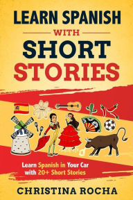 Title: Learn spanish with short stories: Learn Spanish in Your Car with 20+ Short Stories, Author: Christina Rocha
