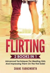 Title: Flirting (2 Books in 1): Advanced techniques for meeting girls and impressing them on the first date!, Author: Shane Farnsworth