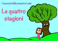 Title: I racconti della Maestra Ludo.: Libro 1. Le quattro stagioni, Author: Ludovica Bergami