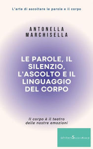 Title: Le parole, il silenzio, l'ascolto e il linguaggio del corpo: Come imparare ad ascoltare, Author: Antonella Marchisella