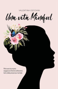 Title: Una vita Mindful: Ritrovare la propria saggezza interiore attraverso l'arte della presenza mentale, Author: Valentina cecchini