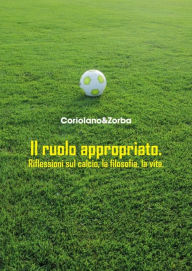 Title: Il ruolo appropriato: Riflessioni sul calcio, la filosofia, la vita, Author: Coriolano&Zorba