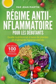 Title: Régime anti-inflammatoire pour les débutants. Guide nutritionnel à base de plantes et d'aliments hyperprotéinés (avec plus de 100 recettes délicieuses), Author: Jean Martin