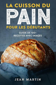 Title: La cuisson du pain pour les débutants. Guide de 100+ recettes avec images, Author: Jean Martin