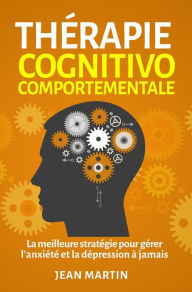 Title: Thérapie cognitivo-comportementale.La meilleure stratégie pour gérer l'anxiété et la dépression à jamais, Author: Jean Martin