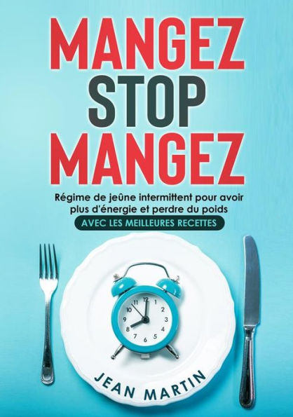 Mangez Stop Mangez. Régime de jeûne intermittent pour avoir plus d'énergie et perdre du poids (avec les meilleures recettes)