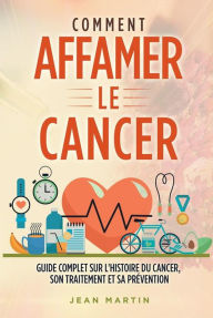 Title: COMMENT AFFAMER LE CANCER. Guide complet sur l'histoire du cancer, son traitement et sa prévention, Author: Jean Martin