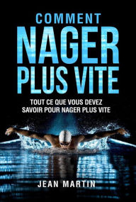 Title: COMMENT NAGER PLUS VITE. Tout ce que vous devez savoir pour nager plus vite, Author: Jean Martin