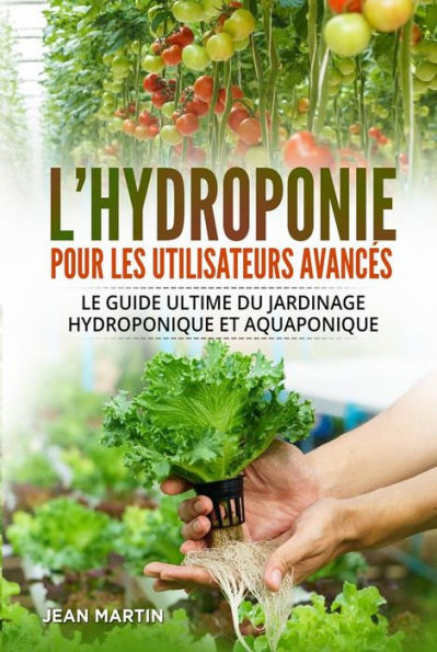 L'hydroponie pour les utilisateurs avancés. Le guide ultime du jardinage hydroponique et aquaponique