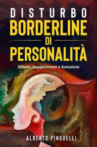 Title: Disturbo Borderline di personalità. Effetto, suggerimenti e soluzione, Author: Alberto Pinguelli
