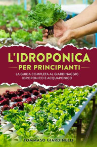 Title: Idroponica per principianti. La guida completa al giardinaggio idroponico e acquaponico, Author: Tommaso Giardinelli