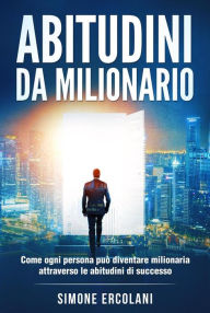 Title: Abitudini da milionario: Come ogni persona può diventare milionaria attraverso le abitudini di successo, Author: Simone Ercolani