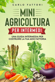 Title: Mini agricoltura per intermedi. Una guida intermedia per costruire la tua mini fattoria, Author: Carlo Fattori