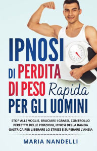 Title: IPNOSI DI PERDITA DI PESO RAPIDA PER GLI UOMINI. Stop alle voglie, bruciare i grassi, controllo perfetto delle porzioni, ipnosi della banda gastrica per liberare lo stress e superare l'ansia, Author: Maria Nandelli