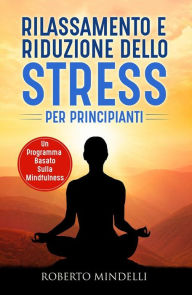 Title: Rilassamento e riduzione dello stress per principianti. Un programma basato sulla mindfulness, Author: Roberto Mindelli