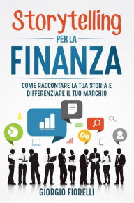 Title: Storytelling per la finanza. Come raccontare la tua storia e differenziare il tuo marchio, Author: Giorgio Fiorelli