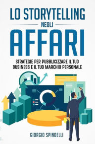 Title: Lo storytelling negli affari. Strategie per pubblicizzare il tuo business e il tuo marchio personale, Author: Giorgio Spindelli
