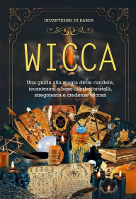 Title: WICCA. Una guida alla magia delle candele, incantesimi a base di erbe, cristalli, stregoneria e credenze wiccan, Author: Incantesimi di Karen