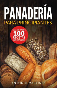 Title: Panadería para principiantes. Guía de más de 100 recetas con imágenes, Author: Antonio Martinez