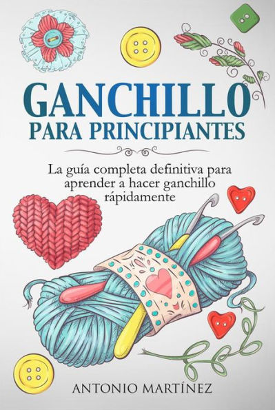 GANCHILLO PA-RA PRINCIPIAN-TES. La guía completa definitiva para aprender a hacer ganchillo rápi-damente