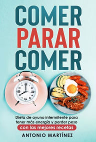 Title: Comer, parar, comer. Dieta de ayuno intermitente para tener más energía y perder peso (con las mejores recetas), Author: Antonio Martínez