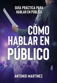 Title: CÓMO HABLAR EN PÚBLICO. Guía práctica para hablar en público, Author: Antonio Martínez