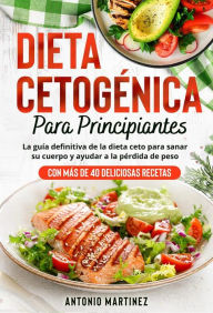 Title: Dieta cetogénica para principiantes: La guía definitiva de la dieta ceto para sanar su cuerpo y ayudar a la pérdida de peso (Con más de 40 deliciosas recetas), Author: Antonio Martinez