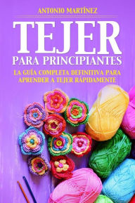 Title: TEJER PARA PRINCIPIAN-TES. La guía completa definitiva para aprender a tejer rápidamente, Author: Antonio Martínez