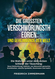 Title: DIE GRÖSSTEN VERSCHWÖRUNGSTHEORIEN UND GEHEIMBÜNDE DER WELT. Die Wahrheit unter dem dicken Schleier der Täuschung: Neue Weltordnung, tödliche, von Menschen gemachte Krankheiten, okkulte Symbolik, Illuminaten und mehr!, Author: Friedrich Zimmermann