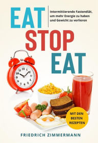 Title: Eat Stop Eat. Intermittierende Fastendiät, um mehr Energie zu haben und Gewicht zu verlieren (mit den besten Rezepten), Author: Friedrich Zimmermann