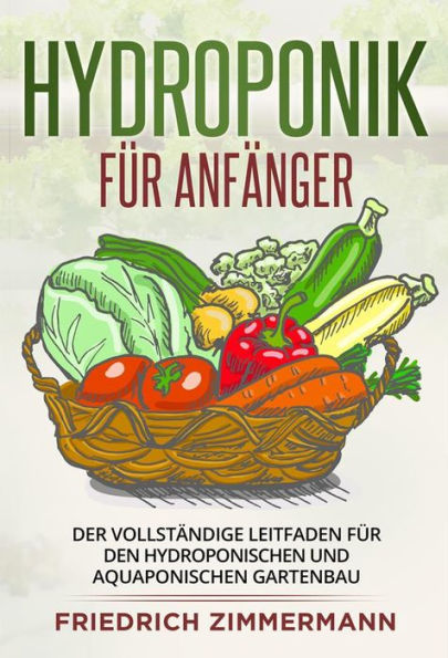 Hydroponik für Anfänger: Der vollständige Leitfaden für den hydroponischen und aquaponischen Gartenbau