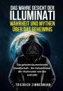 DAS WAHRE GESICHT DER ILLUMINATI: WAHRHEIT UND MYTHEN ÜBER DAS GEHEIMNIS. Die geheimnisumwitterte Gesellschaft - Die Geheimnisse der Illuminaten werden enthüllt!