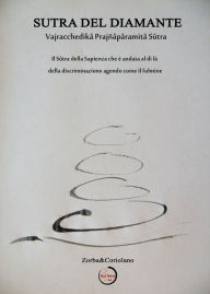 Title: Sutra del diamante: Vajracchedika Prajñaparamita Sutra - Il Sutra della Sapienza che è andata al di là della dualità agendo come il fulmine, Author: Zorba e Coriolano