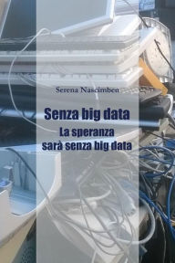 Title: Senza Big Data. La speranza sarà senza big data, Author: Serena Nascimben