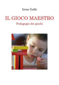 Title: IL GIOCO MAESTRO, Pedagogia dei giochi, Author: Irene Galfo