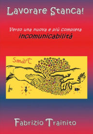 Title: Lavorare Stanca! Verso una nuova e più completa incomunicabilità.: Racconti aziendali, Author: Fabrizio Trainito