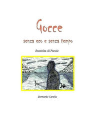 Title: Gocce senza eco e senza tempo: Raccolta di poesie, Author: Bernardo Carollo