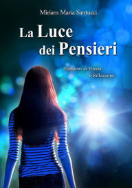 Title: La Luce dei Pensieri: Momenti di Poesia e Riflessione, Author: Miriam Maria Santucci