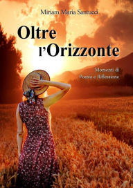 Title: Oltre l'Orizzonte: Momenti di Poesia e Riflessione, Author: Miriam Maria Santucci