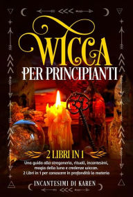 Title: Wicca per principianti (2 Libri in 1). Una guida alla stregoneria, rituali, incantesimi, magia della luna e credenze wiccan. 2 Libri in 1 per conoscere in profondità la materia., Author: Incantesimi di Karen