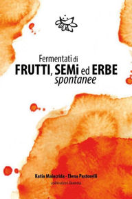 Title: Fermentati di Frutti, Semi ed Erbe Spontanee, Author: Katia Malacrida
