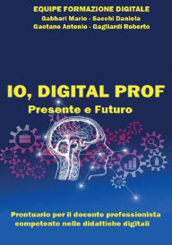 Title: IO, DIGITAL PROF Presente e Futuro: Prontuario per il docente professionista competente nelle didattiche digitali, Author: Mario Marino Gabbari