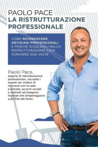 Title: La Ristrutturazione Professionale: Come riconoscere artigiani professionali e perché sceglierli nella ristrutturazione casa conviene due volte, Author: Paolo Pace