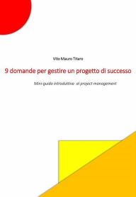Title: 9 domande per gestire un progetto di successo: Mini guida introduttiva al project management, Author: Vito Mauro Titaro