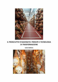 Title: Il Prosciutto Stagionato Principi e Tecnologia di Trasformazione, Author: Carlo Diaferia